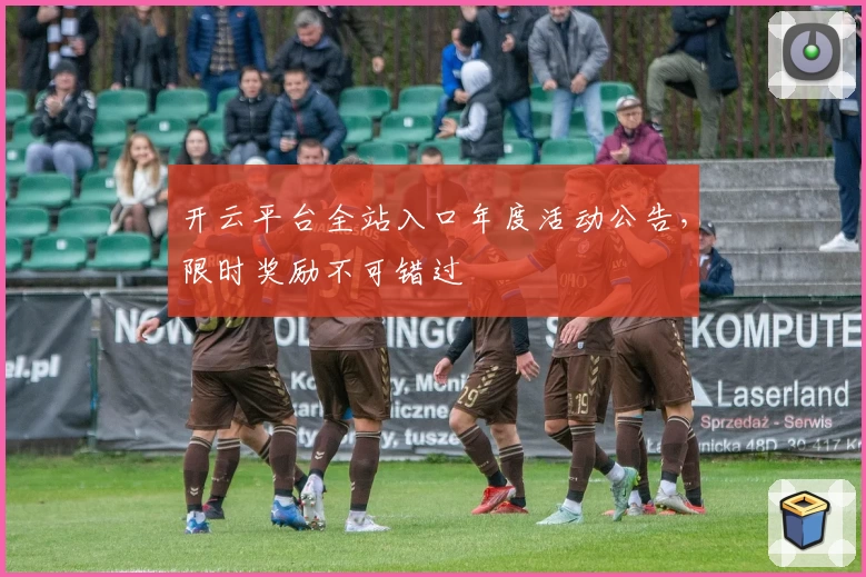 开云平台全站入口年度活动公告，限时奖励不可错过