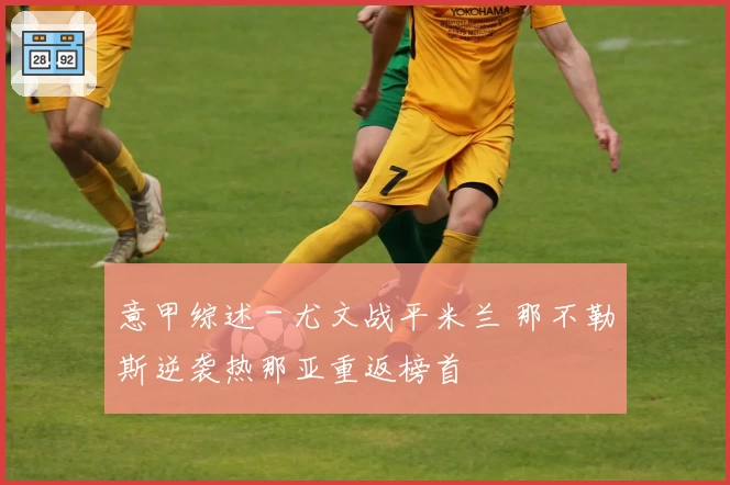 意甲综述 - 尤文战平米兰 那不勒斯逆袭热那亚重返榜首