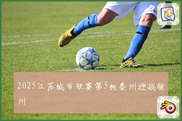 2025江苏城市联赛第5轮泰州迎战徐州