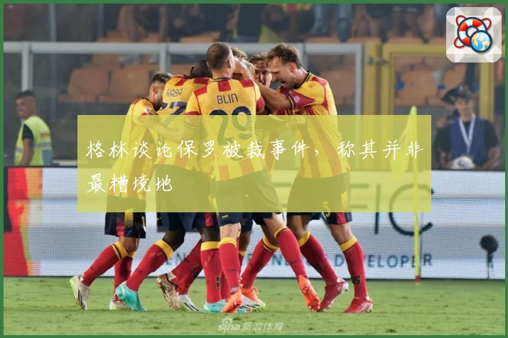 格林谈论保罗被裁事件，称其并非最糟境地