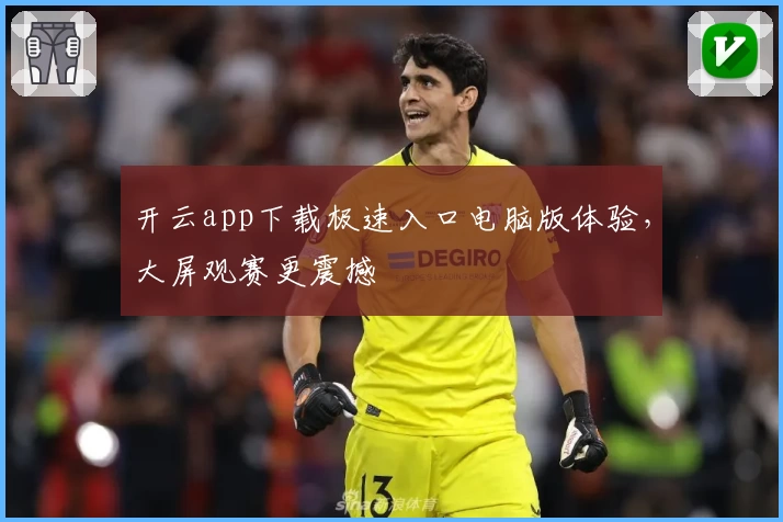 开云app下载极速入口电脑版体验，大屏观赛更震撼