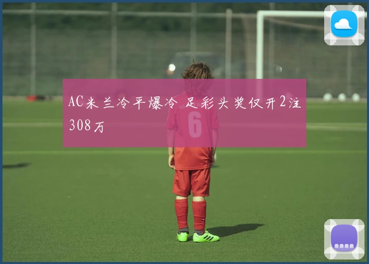 AC米兰冷平爆冷 足彩头奖仅开2注308万