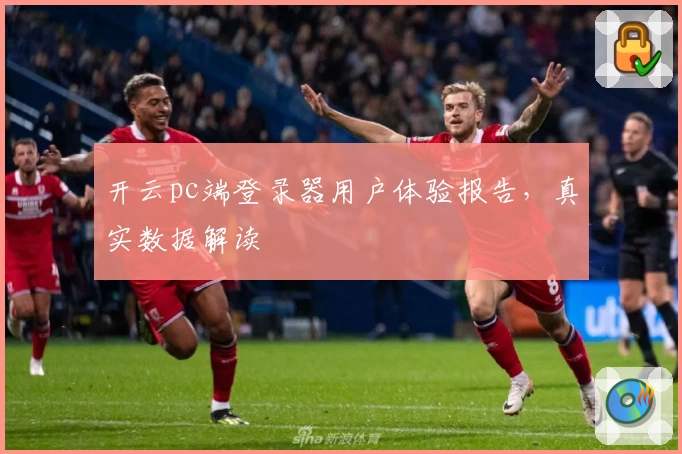 开云pc端登录器用户体验报告，真实数据解读