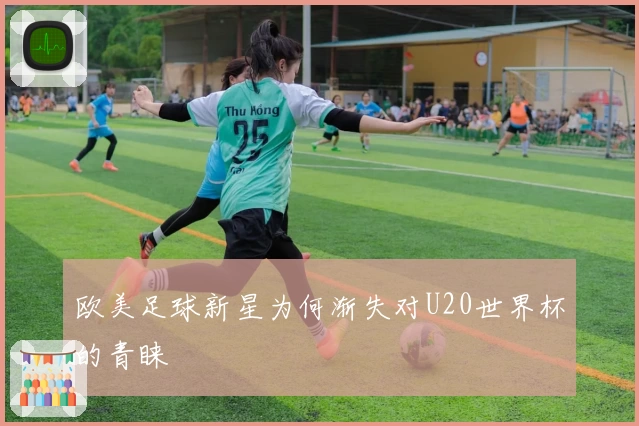 欧美足球新星为何渐失对U20世界杯的青睐