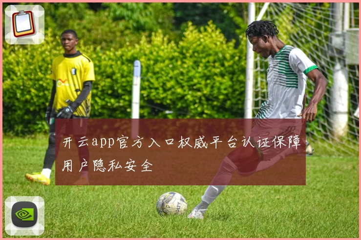 开云app官方入口权威平台认证保障用户隐私安全