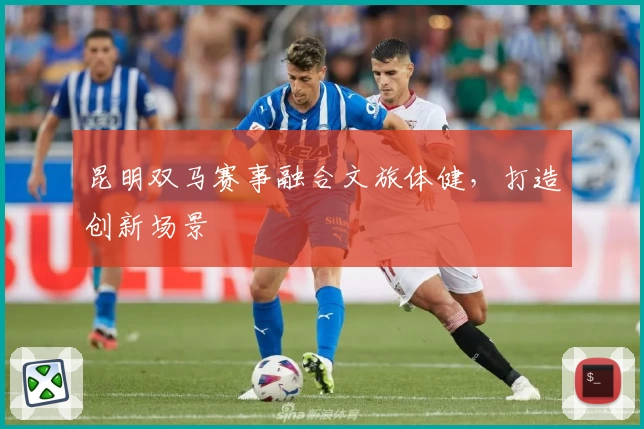 昆明双马赛事融合文旅体健，打造创新场景