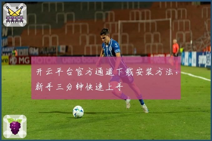 开云平台官方通道下载安装方法，新手三分钟快速上手