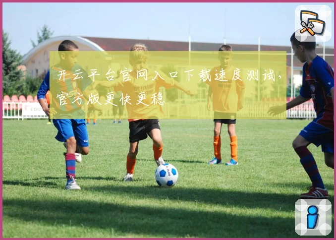 开云平台官网入口下载速度测试,官方版更快更稳