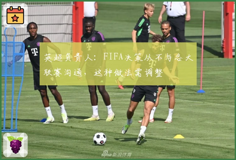 英超负责人:FIFA决策从不与各大联赛沟通,这种做法需调整