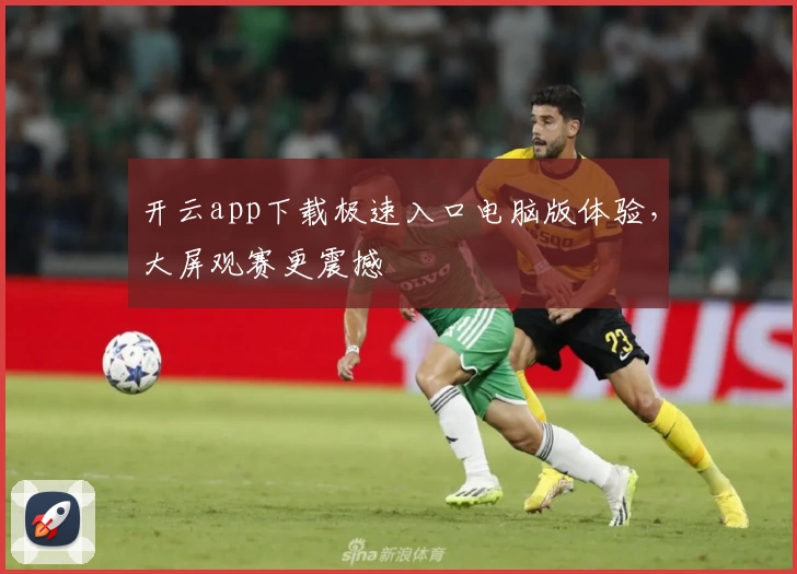 开云app下载极速入口电脑版体验，大屏观赛更震撼