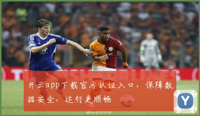开云app下载官方认证入口，保障数据安全，运行更顺畅