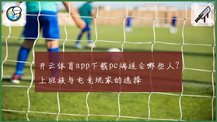 开云体育app下载pc端适合哪些人?上班族与电竞玩家的选择