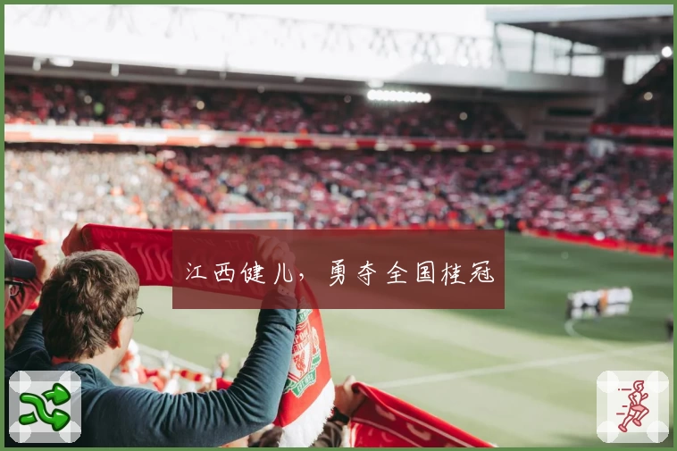 江西健儿，勇夺全国桂冠